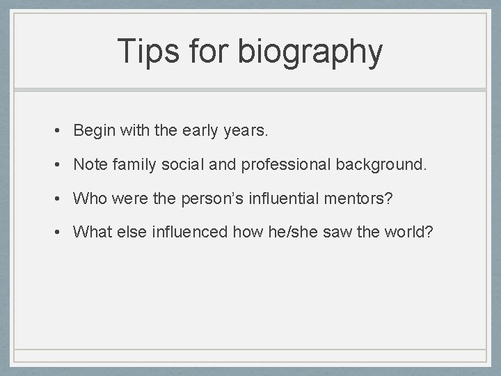 Tips for biography • Begin with the early years. • Note family social and