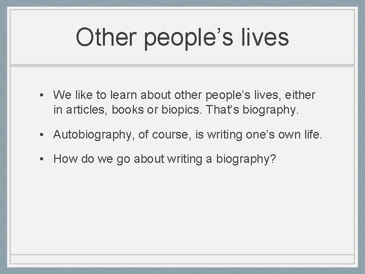 Other people’s lives • We like to learn about other people’s lives, either in