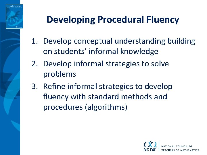 Developing Procedural Fluency 1. Develop conceptual understanding building on students’ informal knowledge 2. Develop