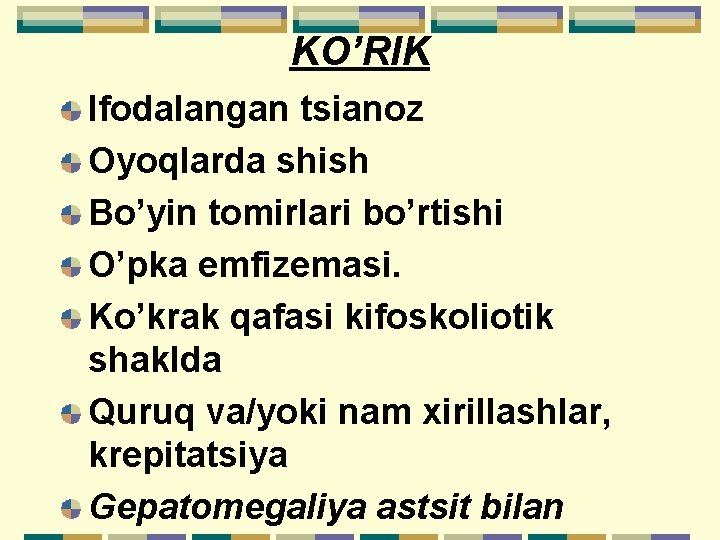 KO’RIK Ifodalangan tsianoz Oyoqlarda shish Bo’yin tomirlari bo’rtishi O’pka emfizemasi. Ko’krak qafasi kifoskoliotik shaklda