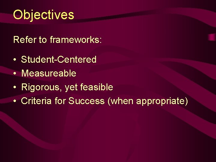 Objectives Refer to frameworks: • • Student-Centered Measureable Rigorous, yet feasible Criteria for Success