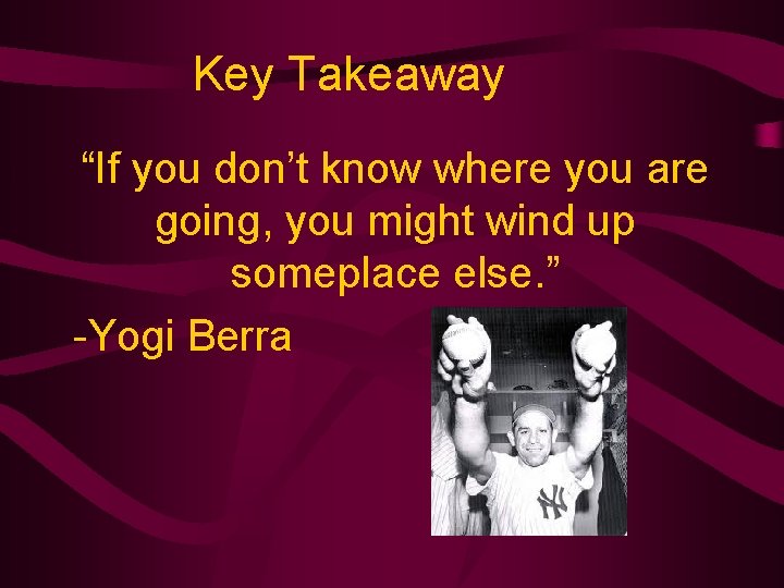 Key Takeaway “If you don’t know where you are going, you might wind up