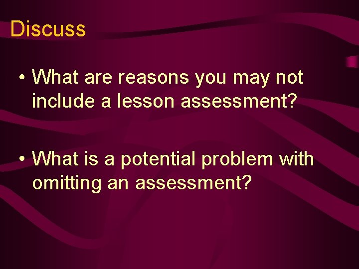 Discuss • What are reasons you may not include a lesson assessment? • What