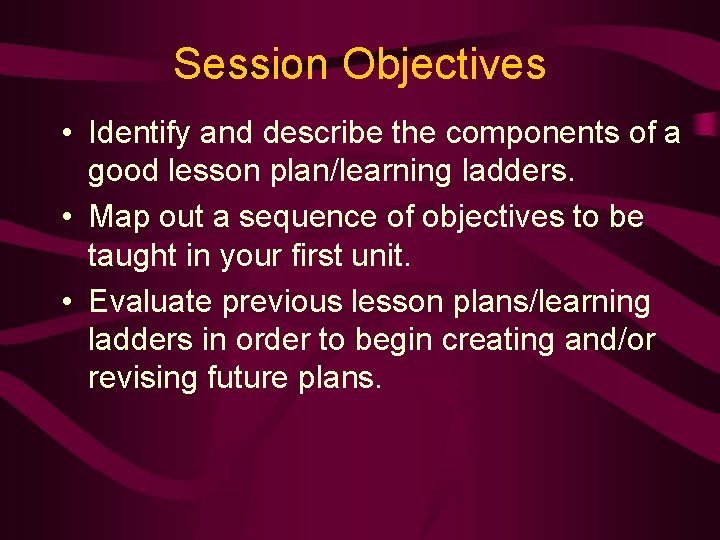 Session Objectives • Identify and describe the components of a good lesson plan/learning ladders.