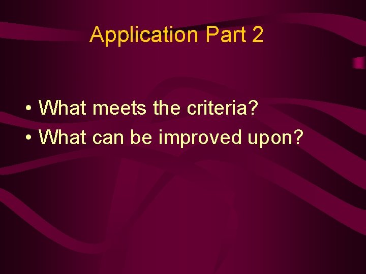 Application Part 2 • What meets the criteria? • What can be improved upon?