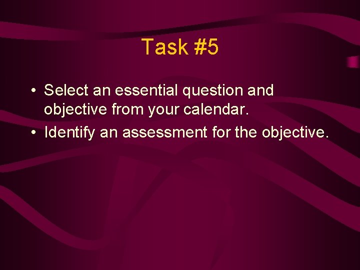 Task #5 • Select an essential question and objective from your calendar. • Identify