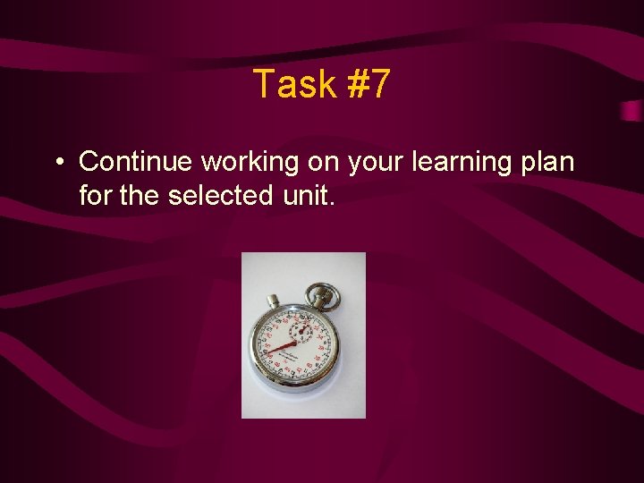 Task #7 • Continue working on your learning plan for the selected unit. 