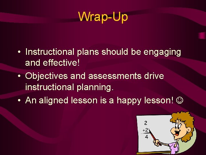 Wrap-Up • Instructional plans should be engaging and effective! • Objectives and assessments drive