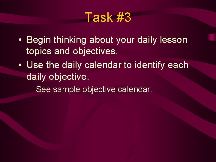 Task #3 • Begin thinking about your daily lesson topics and objectives. • Use