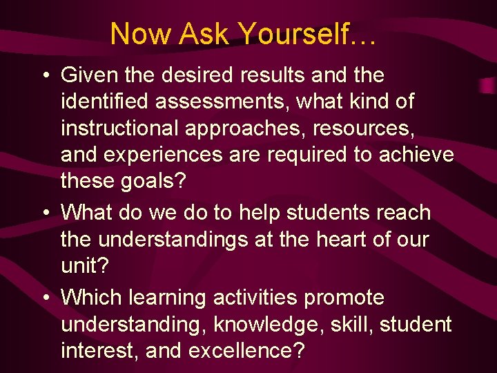 Now Ask Yourself… • Given the desired results and the identified assessments, what kind