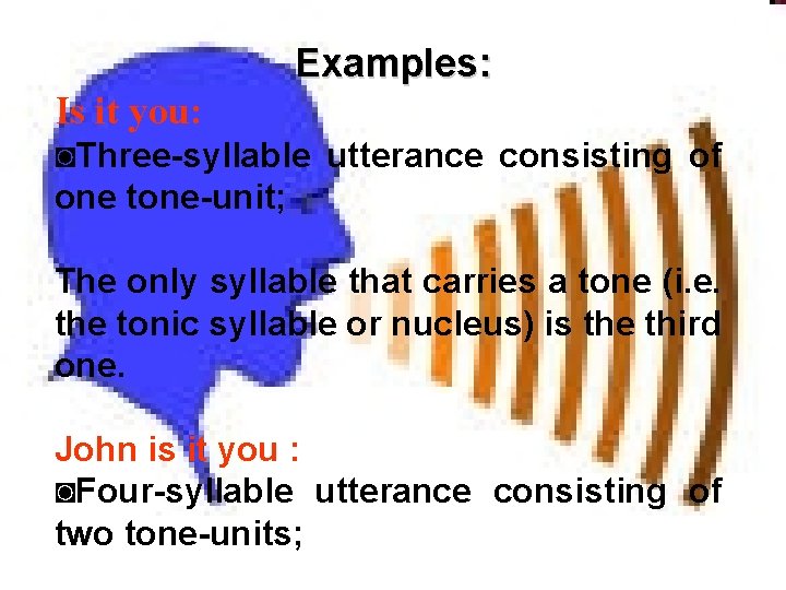 Examples: Is it you: ◙Three-syllable utterance consisting of one tone-unit; The only syllable that