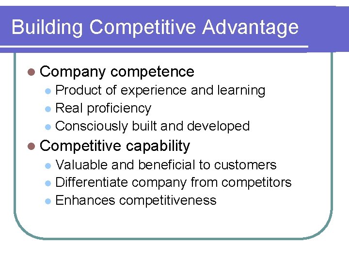 Building Competitive Advantage l Company competence Product of experience and learning l Real proficiency