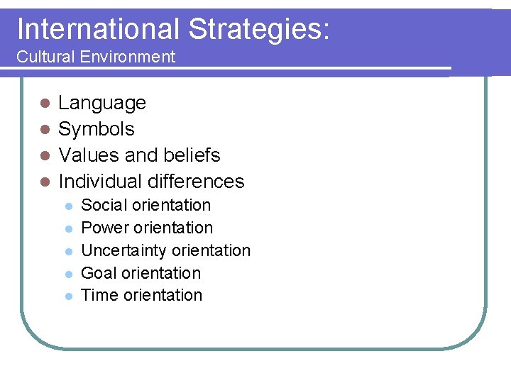 International Strategies: Cultural Environment Language l Symbols l Values and beliefs l Individual differences