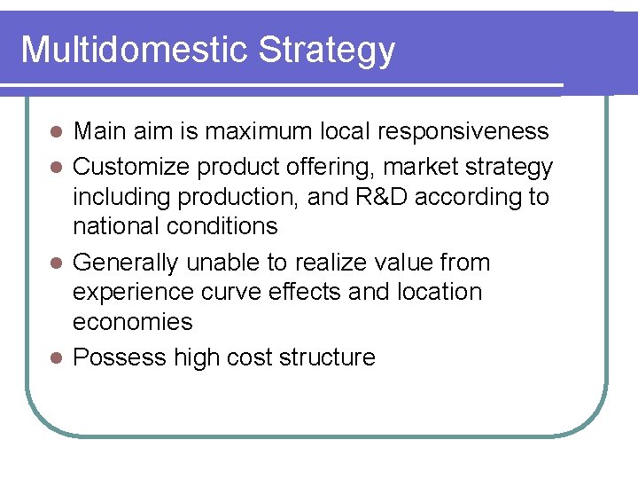 Multidomestic Strategy Main aim is maximum local responsiveness l Customize product offering, market strategy