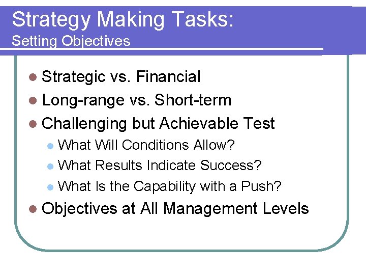 Strategy Making Tasks: Setting Objectives l Strategic vs. Financial l Long-range vs. Short-term l