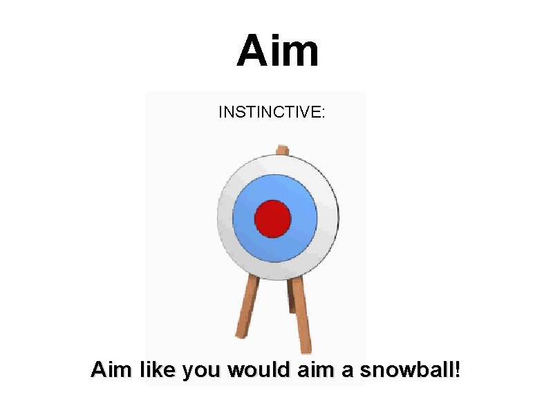 Aim INSTINCTIVE: Aim like you would aim a snowball! 