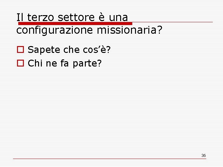 Il terzo settore è una configurazione missionaria? o Sapete che cos’è? o Chi ne