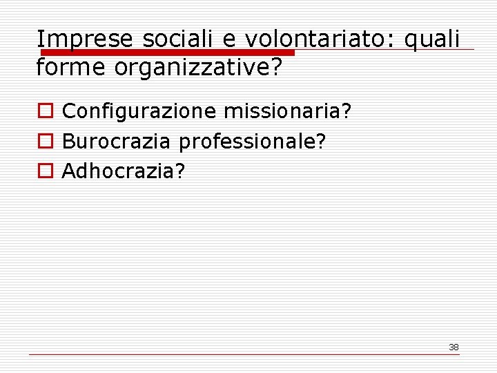 Imprese sociali e volontariato: quali forme organizzative? o Configurazione missionaria? o Burocrazia professionale? o