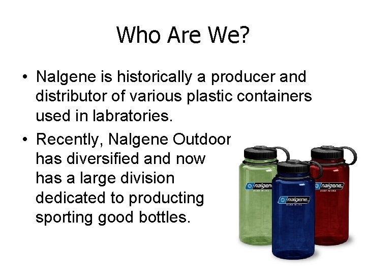 Who Are We? • Nalgene is historically a producer and distributor of various plastic