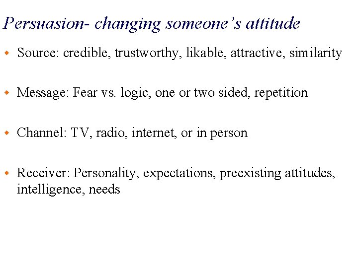 Persuasion- changing someone’s attitude w Source: credible, trustworthy, likable, attractive, similarity w Message: Fear