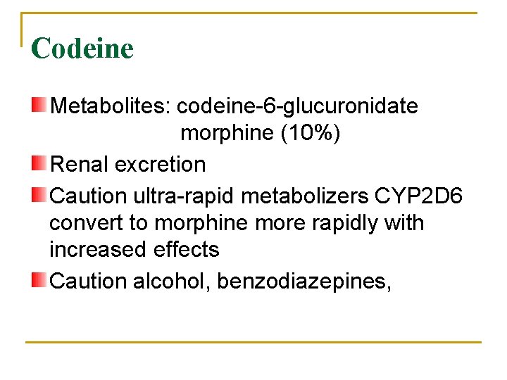 Codeine Metabolites: codeine-6 -glucuronidate morphine (10%) Renal excretion Caution ultra-rapid metabolizers CYP 2 D
