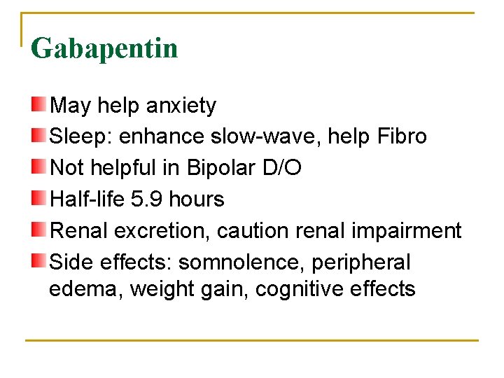 Gabapentin May help anxiety Sleep: enhance slow-wave, help Fibro Not helpful in Bipolar D/O