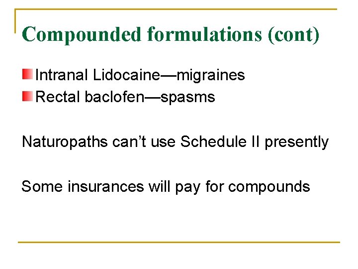 Compounded formulations (cont) Intranal Lidocaine—migraines Rectal baclofen—spasms Naturopaths can’t use Schedule II presently Some