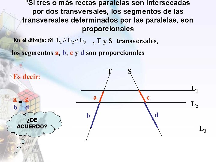 "Si tres o más rectas paralelas son intersecadas por dos transversales, los segmentos de