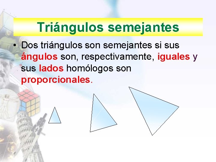 Triángulos semejantes • Dos triángulos son semejantes si sus ángulos son, respectivamente, iguales y