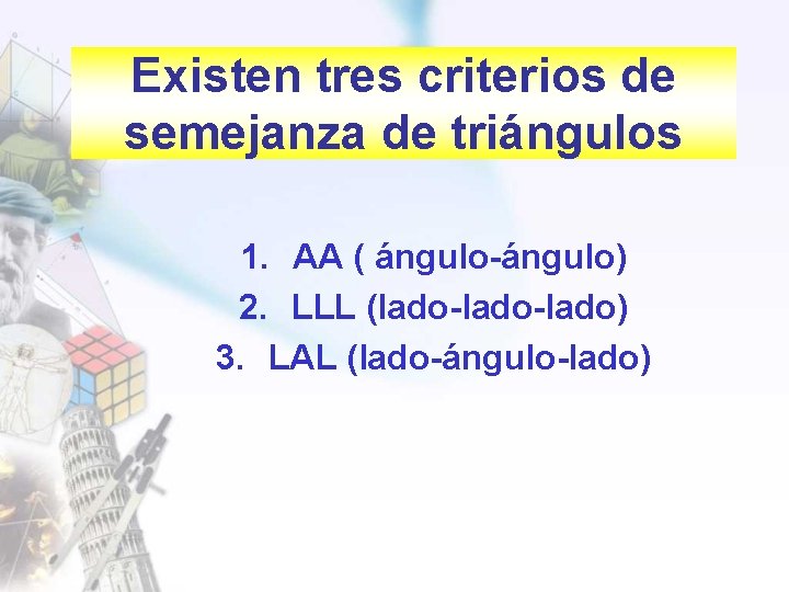 Existen tres criterios de semejanza de triángulos 1. AA ( ángulo-ángulo) 2. LLL (lado-lado)