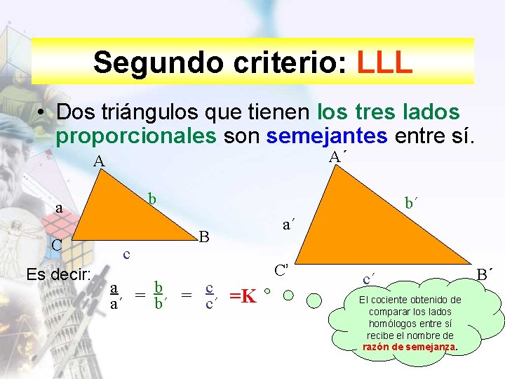Segundo criterio: LLL • Dos triángulos que tienen los tres lados proporcionales son semejantes