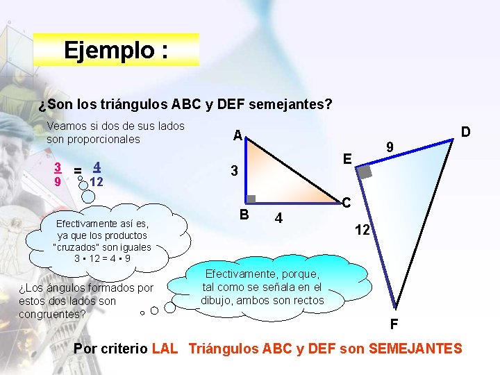 Ejemplo : ¿Son los triángulos ABC y DEF semejantes? Veamos si dos de sus