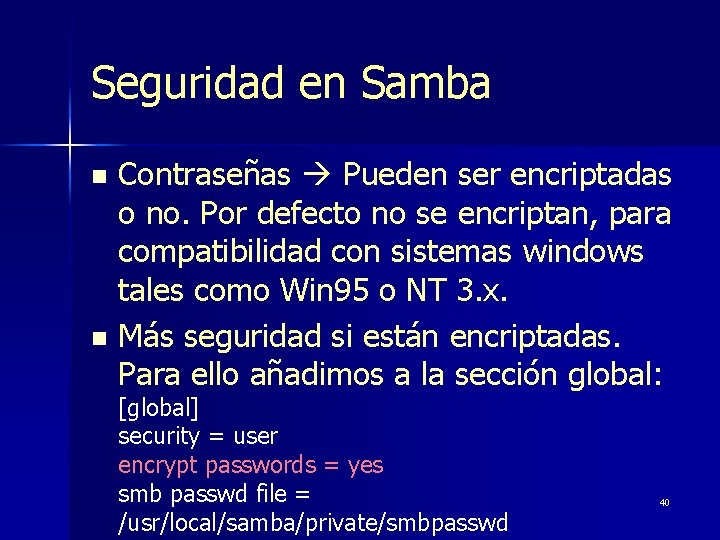 Seguridad en Samba Contraseñas Pueden ser encriptadas o no. Por defecto no se encriptan,
