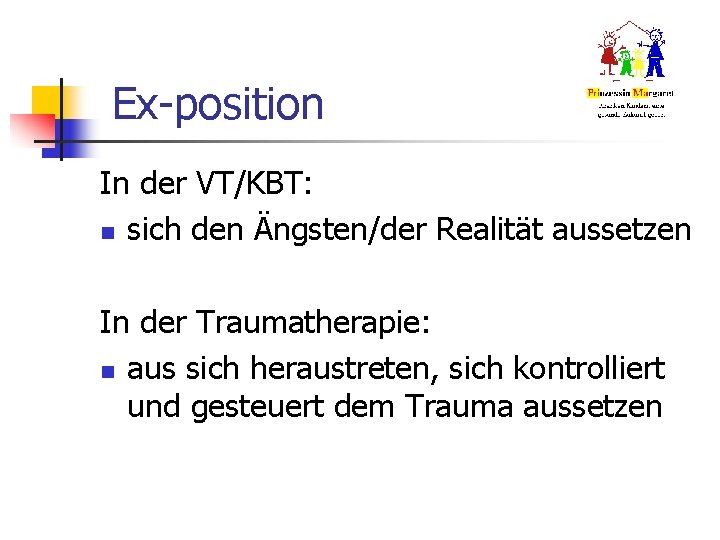 Ex-position In der VT/KBT: n sich den Ängsten/der Realität aussetzen In der Traumatherapie: n