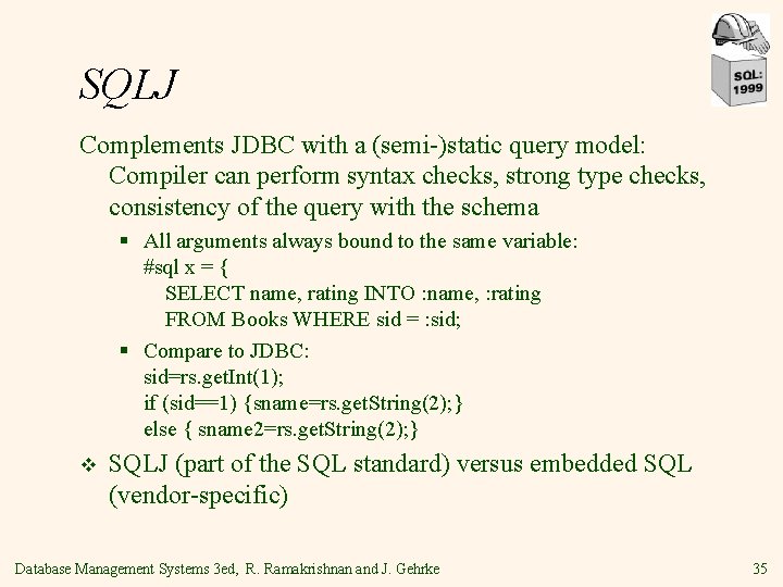 SQLJ Complements JDBC with a (semi-)static query model: Compiler can perform syntax checks, strong