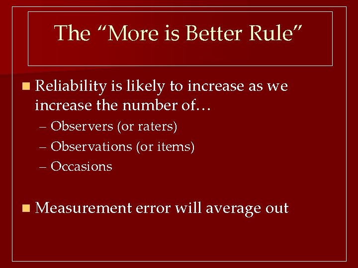 The “More is Better Rule” n Reliability is likely to increase as we increase