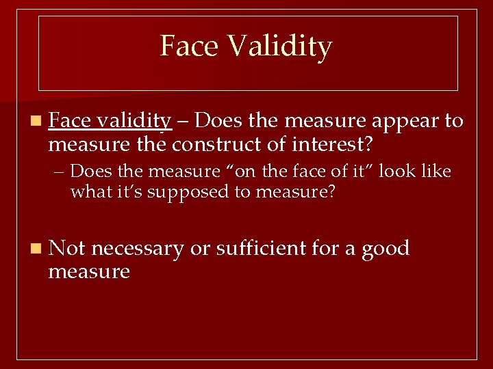 Face Validity n Face validity – Does the measure appear to measure the construct