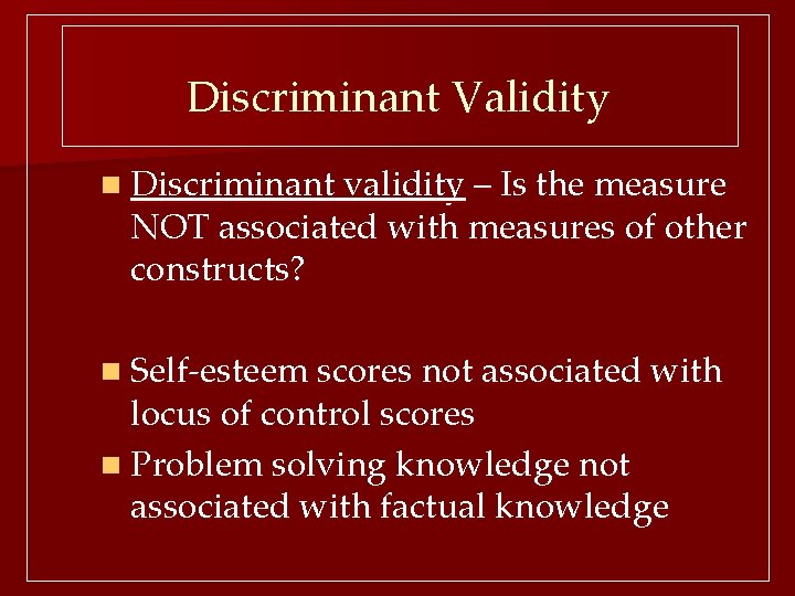 Discriminant Validity n Discriminant validity – Is the measure NOT associated with measures of