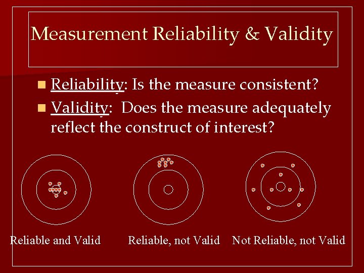 Measurement Reliability & Validity n Reliability: Is the measure consistent? n Validity: Does the