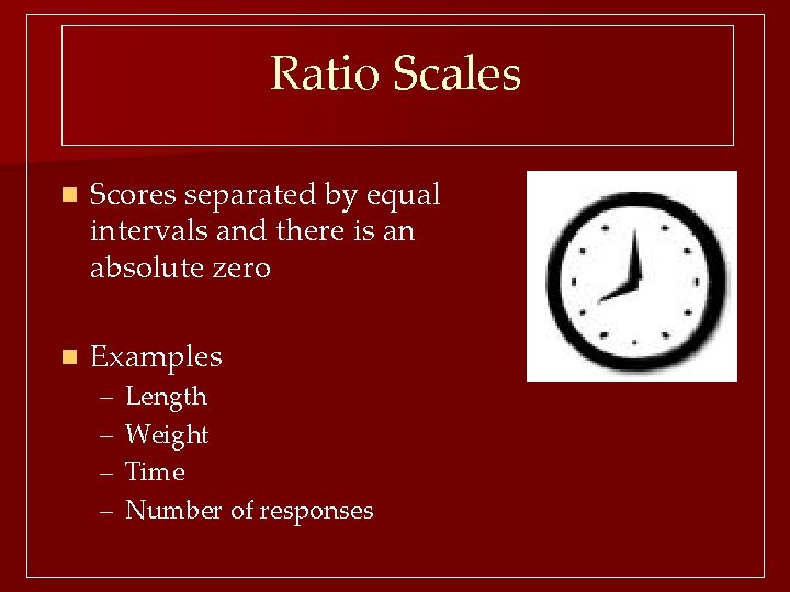 Ratio Scales n Scores separated by equal intervals and there is an absolute zero