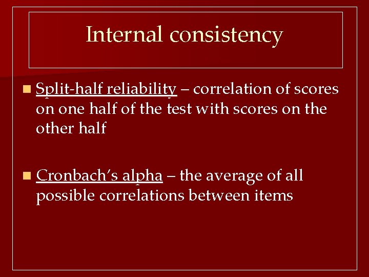 Internal consistency n Split-half reliability – correlation of scores on one half of the