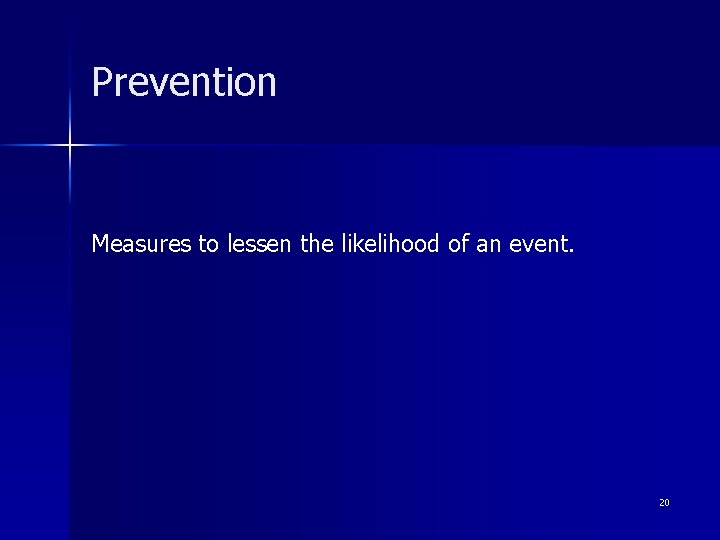 Prevention Measures to lessen the likelihood of an event. 20 