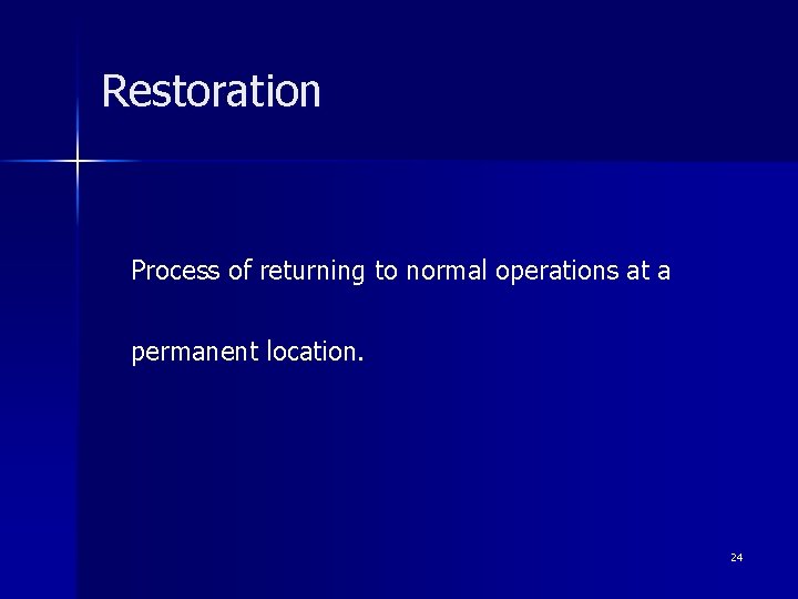 Restoration Process of returning to normal operations at a permanent location. 24 