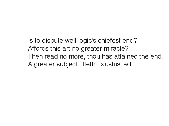 Is to dispute well logic's chiefest end? Affords this art no greater miracle? Then