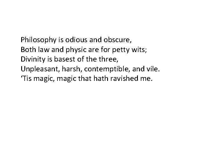 Philosophy is odious and obscure, Both law and physic are for petty wits; Divinity