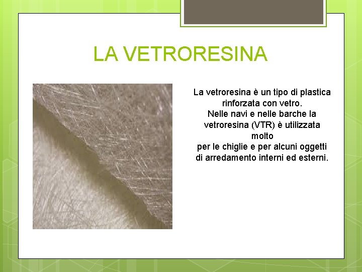 LA VETRORESINA La vetroresina è un tipo di plastica rinforzata con vetro. Nelle navi