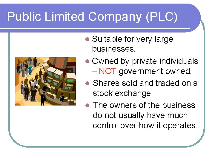 Public Limited Company (PLC) Suitable for very large businesses. Owned by private individuals –