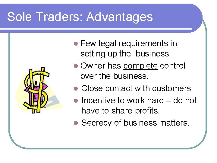 Sole Traders: Advantages Few legal requirements in setting up the business. Owner has complete