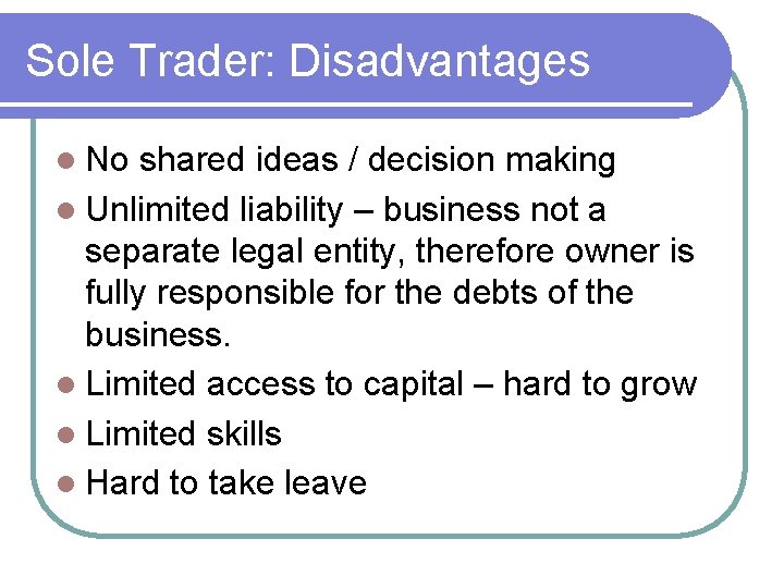 Sole Trader: Disadvantages No shared ideas / decision making Unlimited liability – business not