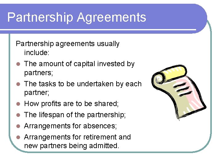 Partnership Agreements Partnership agreements usually include: The amount of capital invested by partners; The